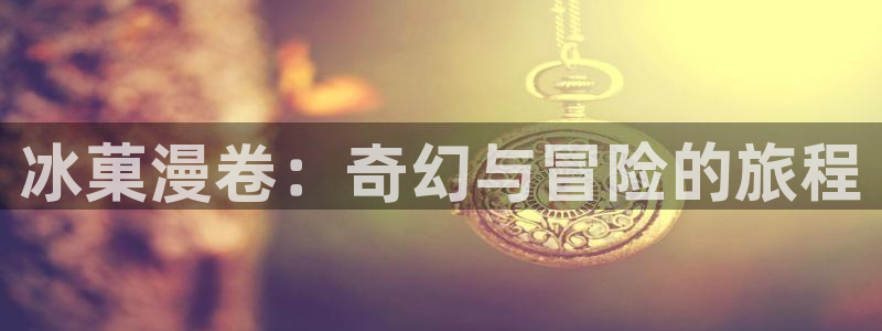 拷贝漫画入口在哪：冰菓漫卷：奇幻与冒险的旅程