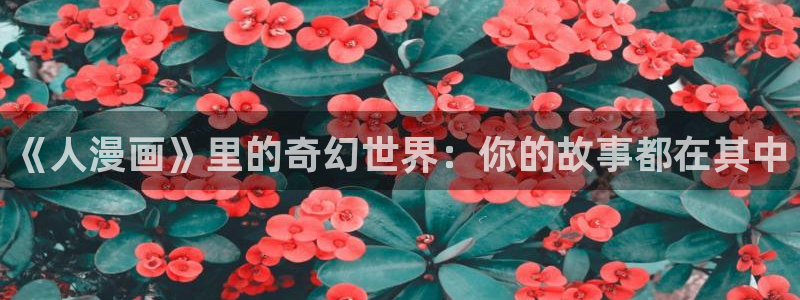 拷贝漫画网网站：《人漫画》里的奇幻世界：你的故事都在其中