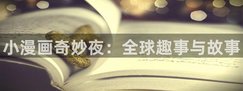 拷贝漫画最新网址：小漫画奇妙夜：全球趣事与故事