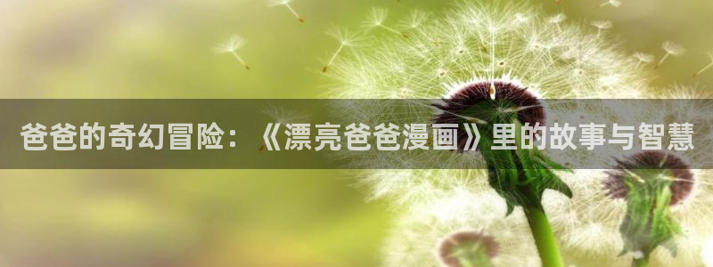 拷贝 漫画 下载：爸爸的奇幻冒险：《漂亮爸爸漫画》里的故事与智慧
